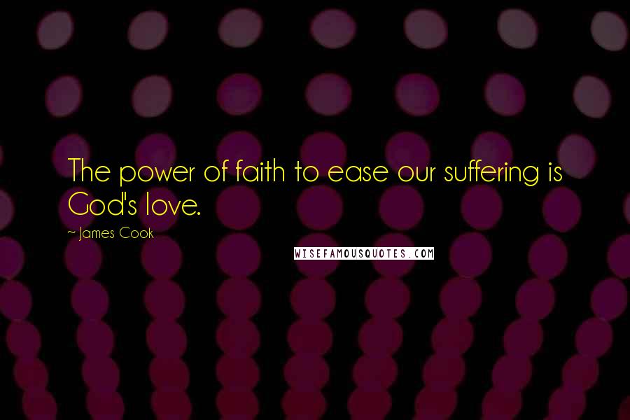 James Cook Quotes: The power of faith to ease our suffering is God's love.
