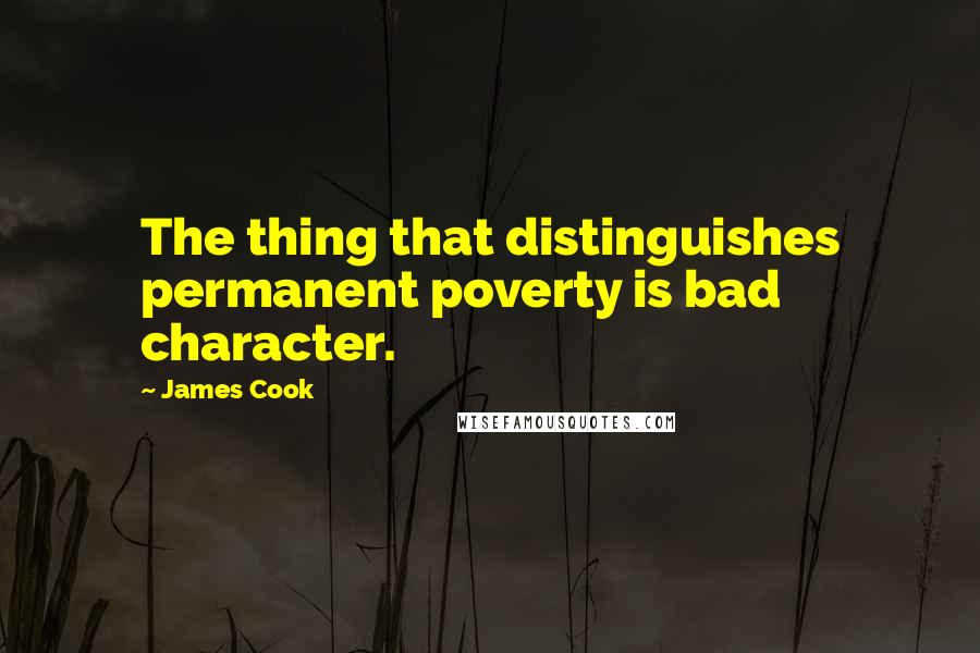 James Cook Quotes: The thing that distinguishes permanent poverty is bad character.