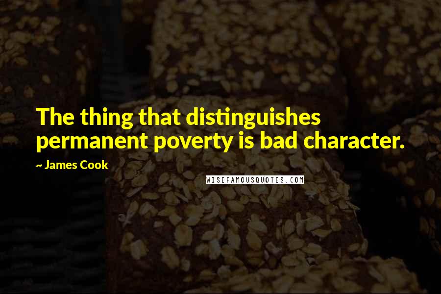 James Cook Quotes: The thing that distinguishes permanent poverty is bad character.