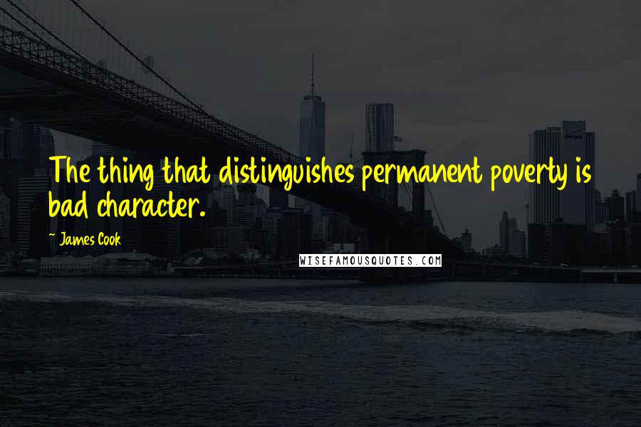James Cook Quotes: The thing that distinguishes permanent poverty is bad character.