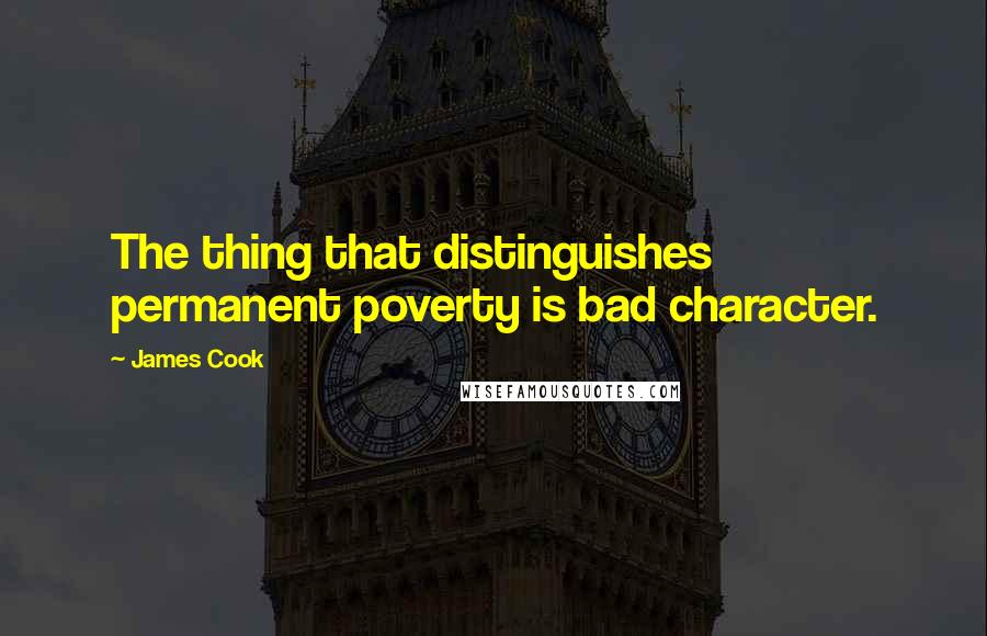 James Cook Quotes: The thing that distinguishes permanent poverty is bad character.