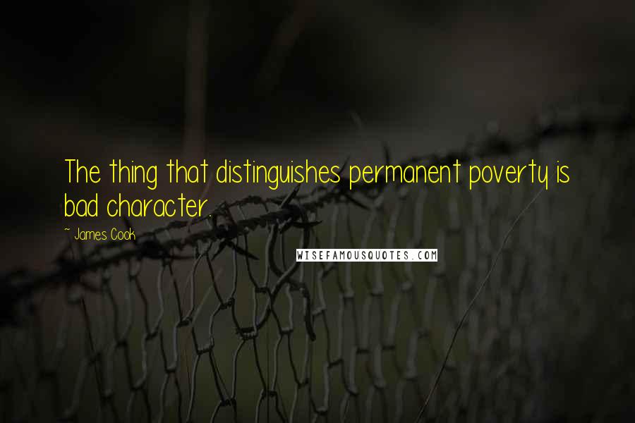 James Cook Quotes: The thing that distinguishes permanent poverty is bad character.