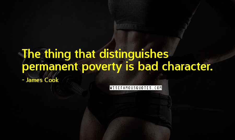 James Cook Quotes: The thing that distinguishes permanent poverty is bad character.