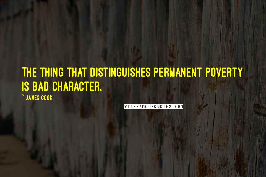 James Cook Quotes: The thing that distinguishes permanent poverty is bad character.