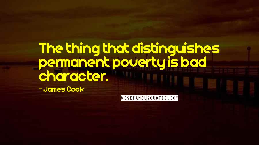 James Cook Quotes: The thing that distinguishes permanent poverty is bad character.