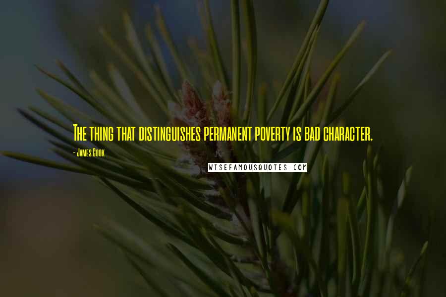 James Cook Quotes: The thing that distinguishes permanent poverty is bad character.