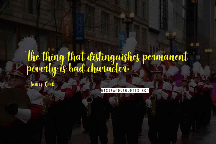 James Cook Quotes: The thing that distinguishes permanent poverty is bad character.