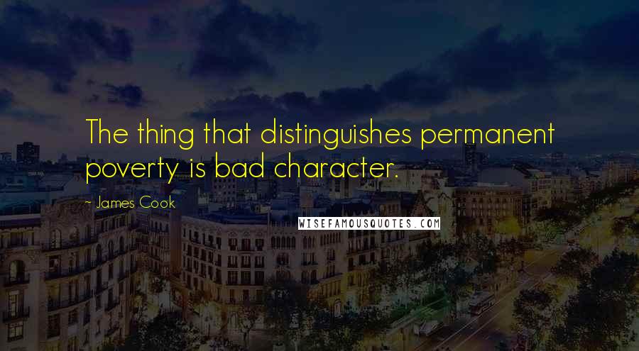 James Cook Quotes: The thing that distinguishes permanent poverty is bad character.