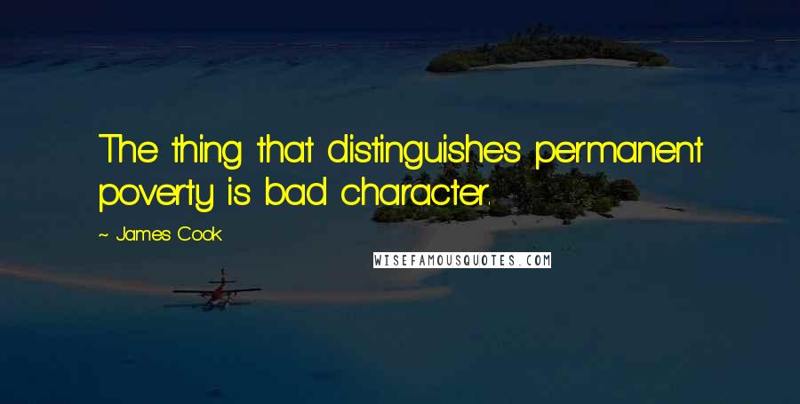 James Cook Quotes: The thing that distinguishes permanent poverty is bad character.