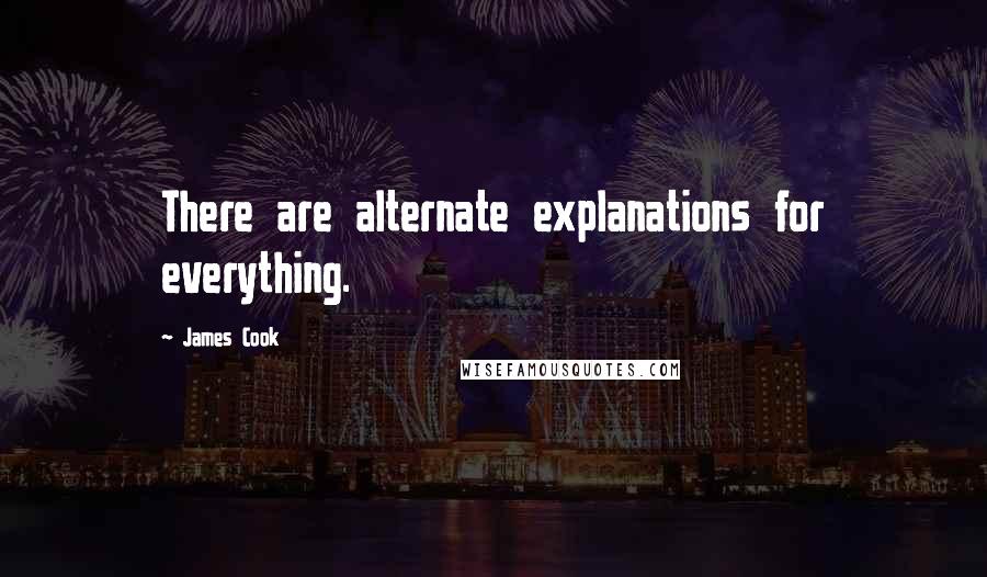 James Cook Quotes: There are alternate explanations for everything.