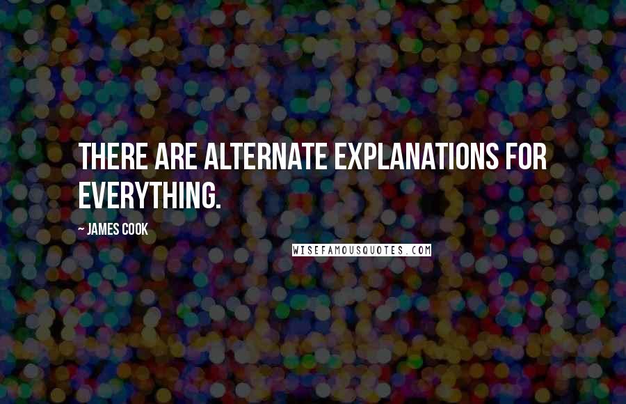 James Cook Quotes: There are alternate explanations for everything.