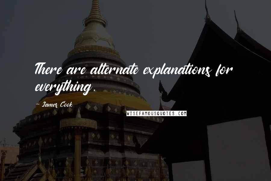 James Cook Quotes: There are alternate explanations for everything.