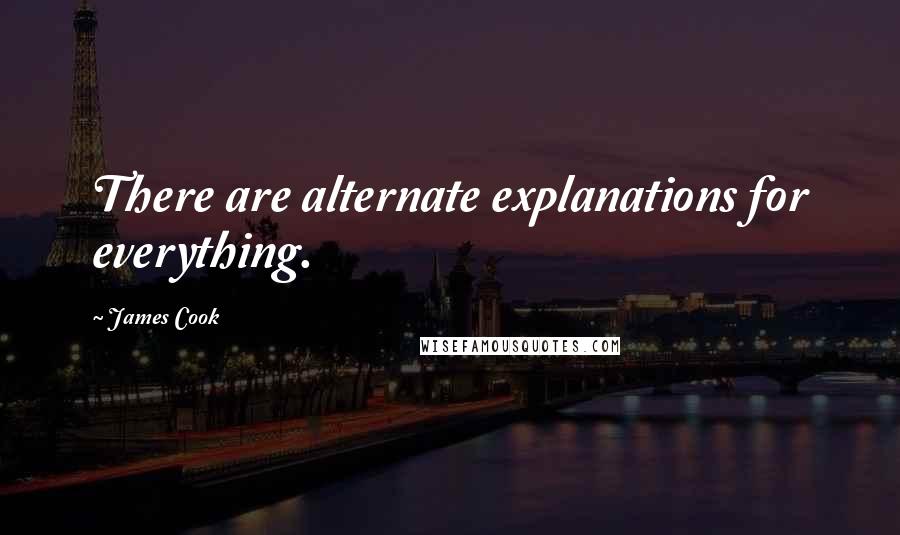 James Cook Quotes: There are alternate explanations for everything.