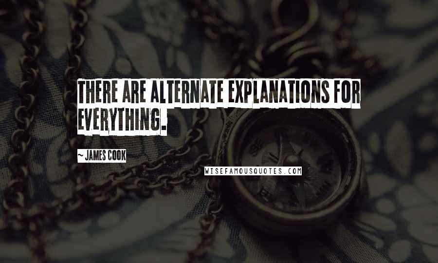 James Cook Quotes: There are alternate explanations for everything.