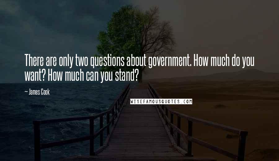 James Cook Quotes: There are only two questions about government. How much do you want? How much can you stand?