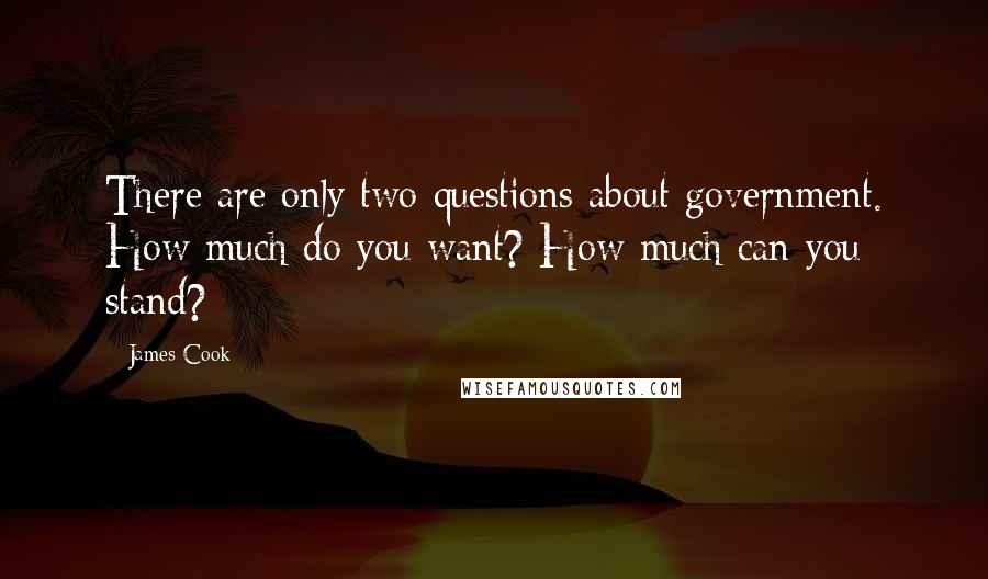 James Cook Quotes: There are only two questions about government. How much do you want? How much can you stand?