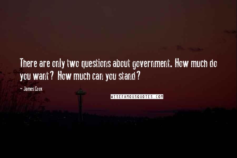 James Cook Quotes: There are only two questions about government. How much do you want? How much can you stand?