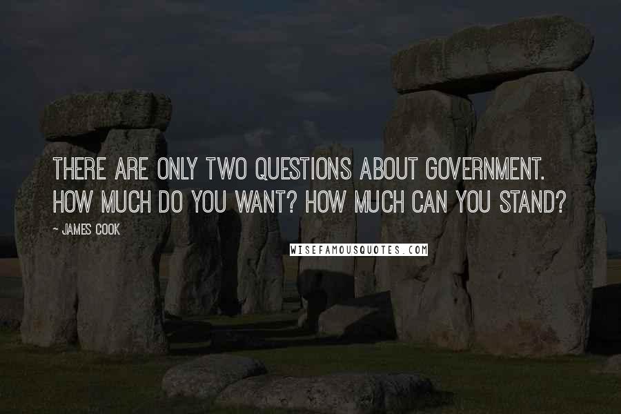 James Cook Quotes: There are only two questions about government. How much do you want? How much can you stand?