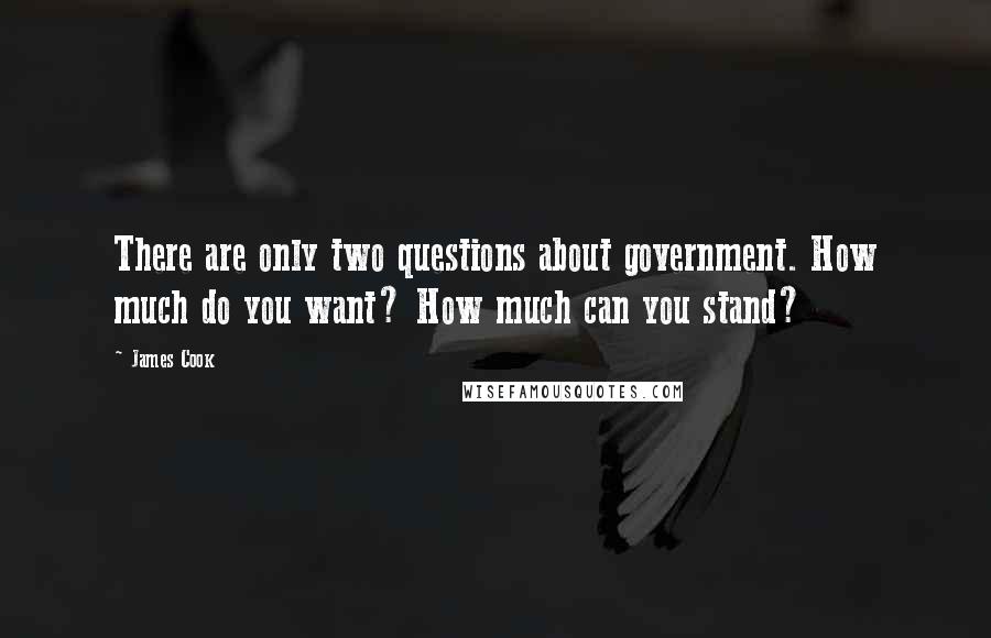 James Cook Quotes: There are only two questions about government. How much do you want? How much can you stand?