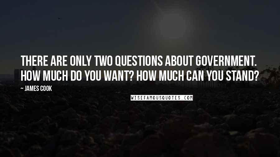 James Cook Quotes: There are only two questions about government. How much do you want? How much can you stand?