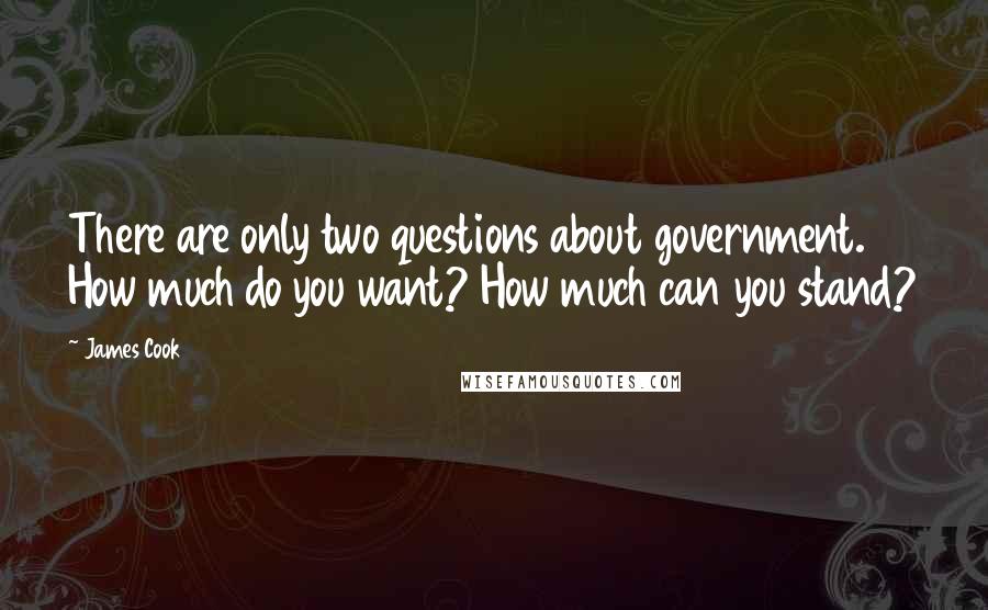 James Cook Quotes: There are only two questions about government. How much do you want? How much can you stand?