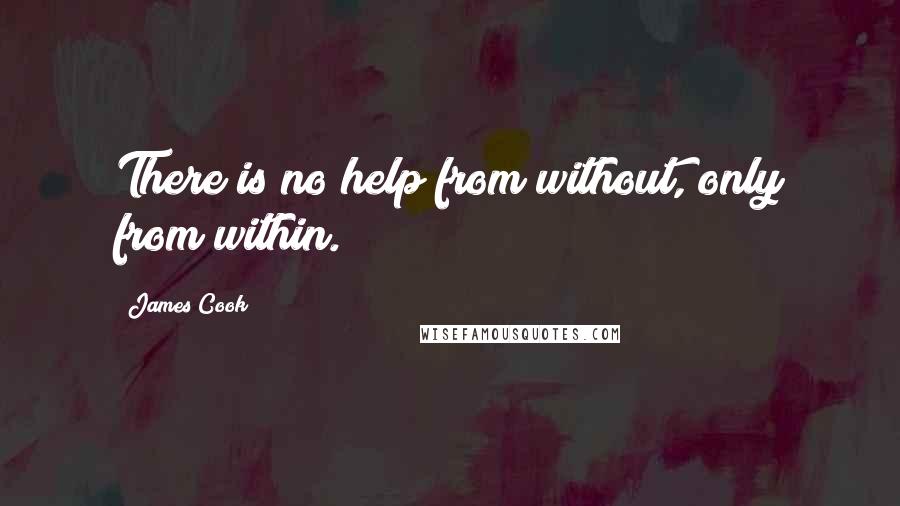 James Cook Quotes: There is no help from without, only from within.