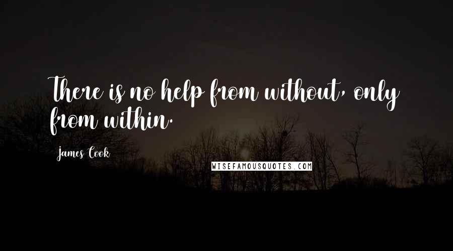 James Cook Quotes: There is no help from without, only from within.