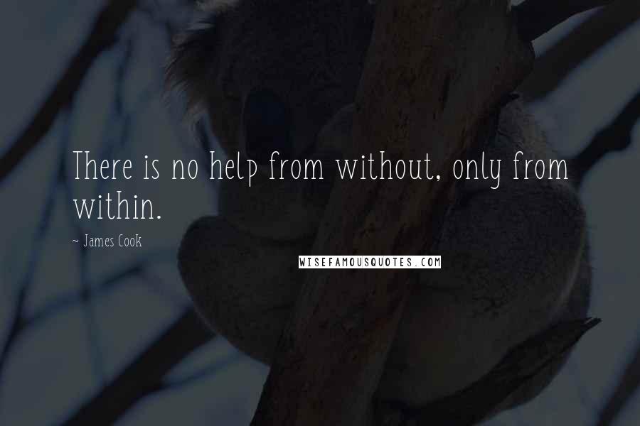 James Cook Quotes: There is no help from without, only from within.