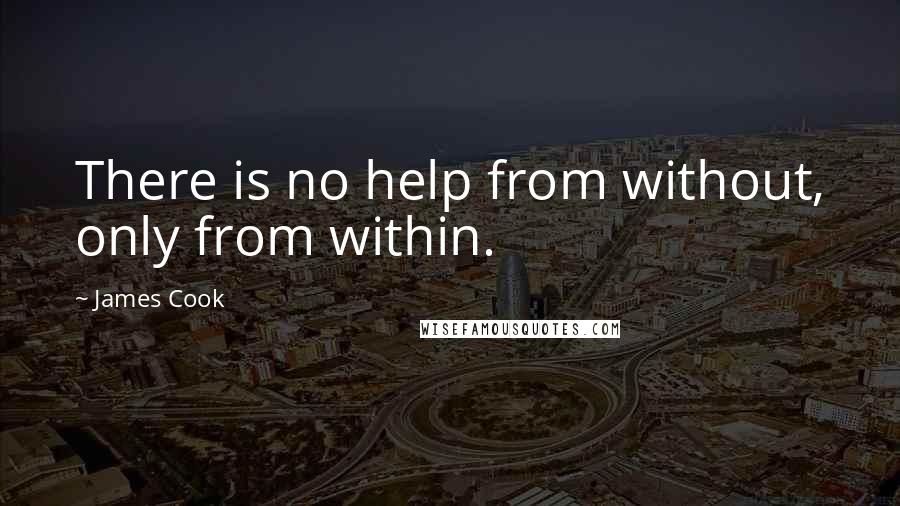 James Cook Quotes: There is no help from without, only from within.