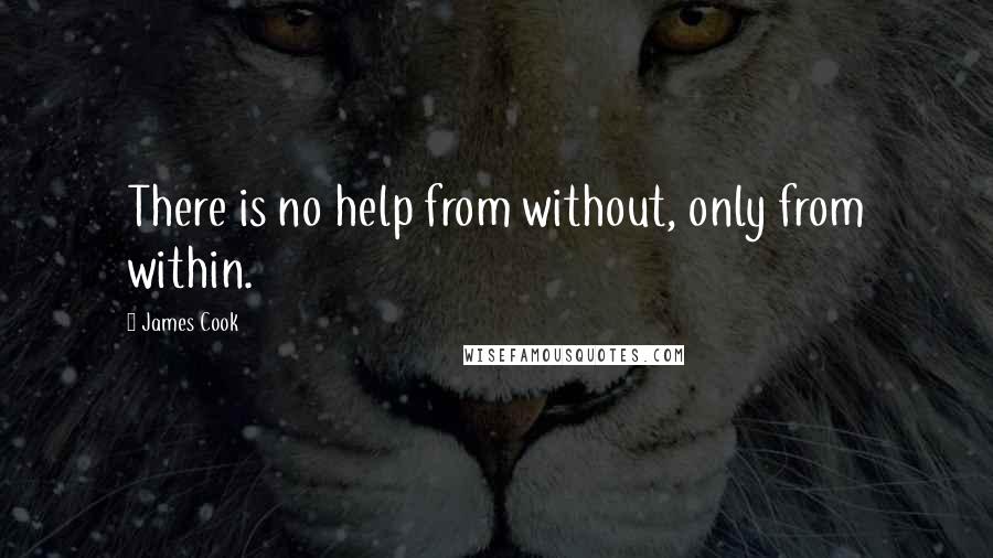 James Cook Quotes: There is no help from without, only from within.