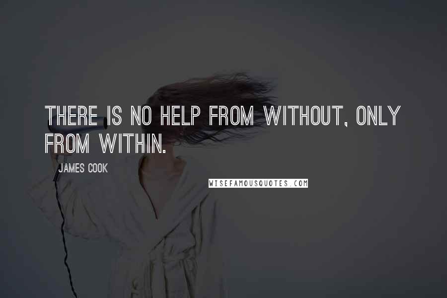 James Cook Quotes: There is no help from without, only from within.