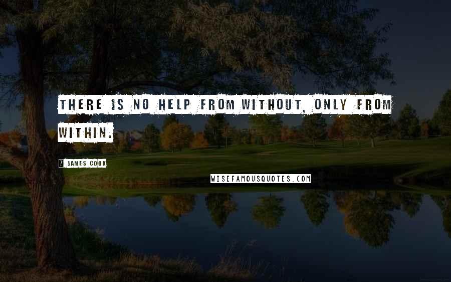 James Cook Quotes: There is no help from without, only from within.