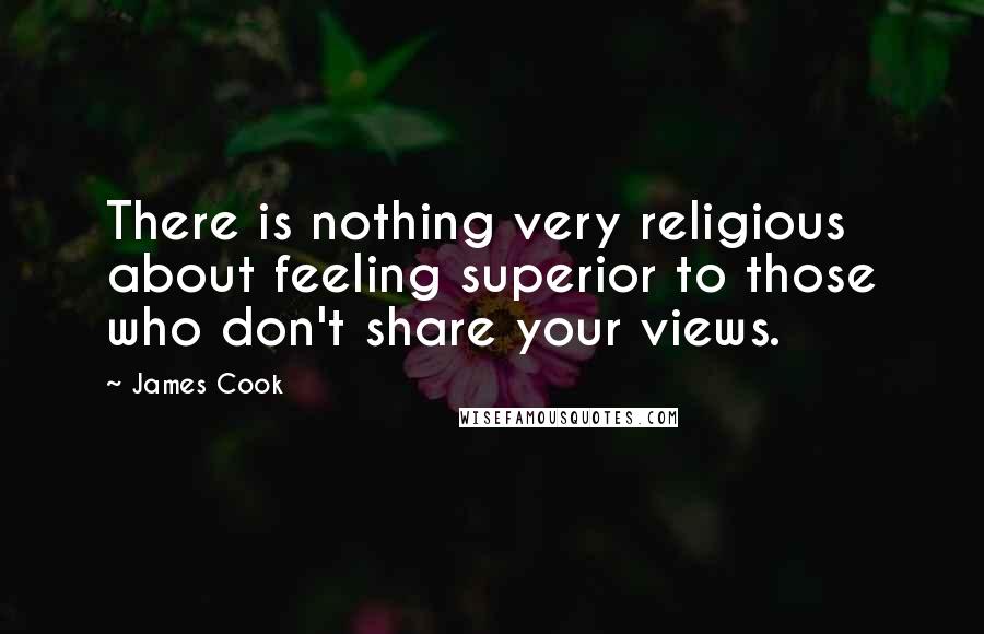 James Cook Quotes: There is nothing very religious about feeling superior to those who don't share your views.