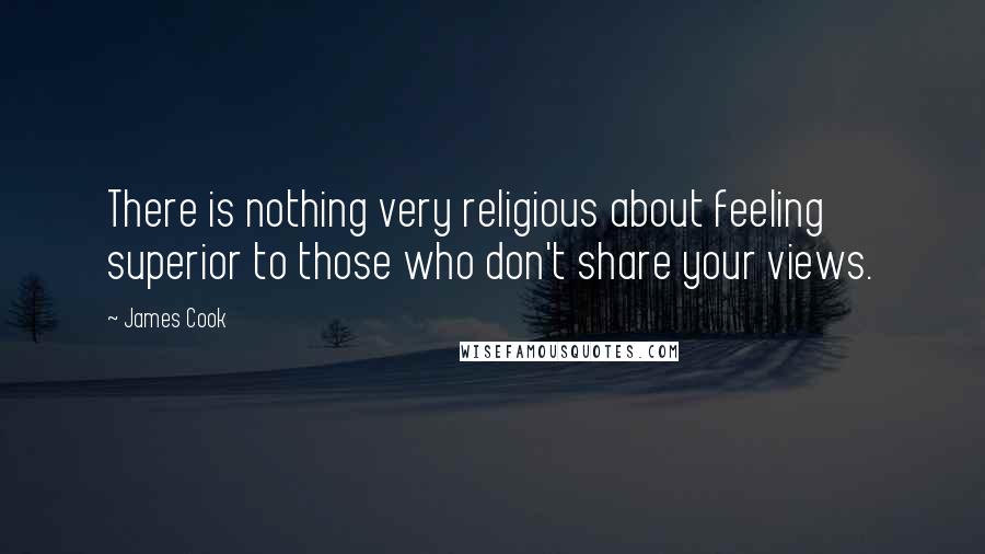 James Cook Quotes: There is nothing very religious about feeling superior to those who don't share your views.