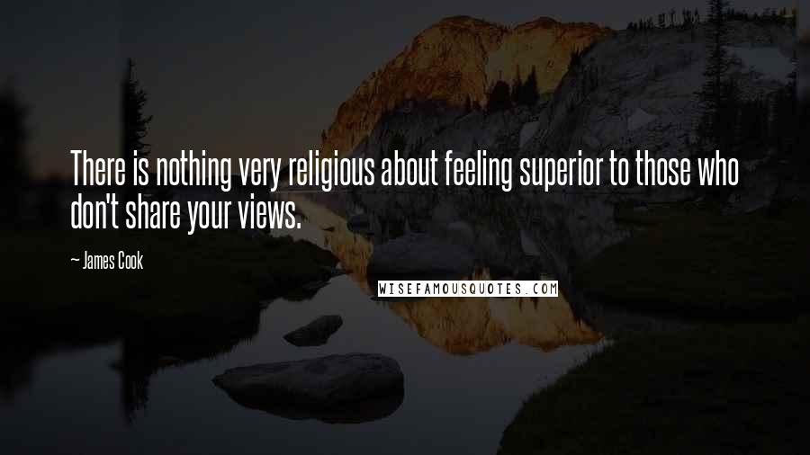 James Cook Quotes: There is nothing very religious about feeling superior to those who don't share your views.