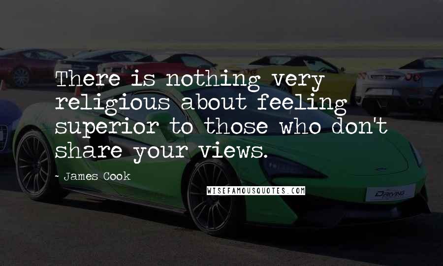 James Cook Quotes: There is nothing very religious about feeling superior to those who don't share your views.