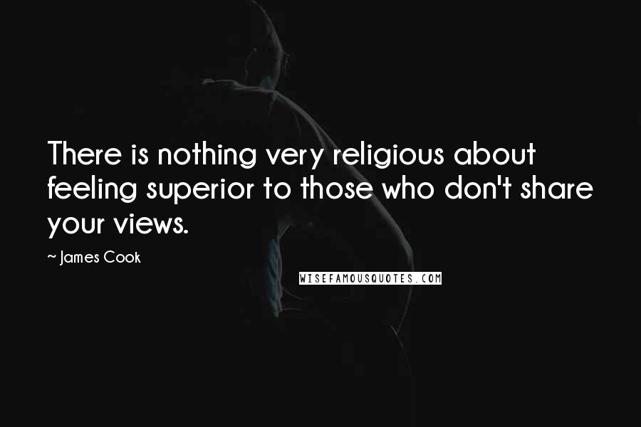 James Cook Quotes: There is nothing very religious about feeling superior to those who don't share your views.