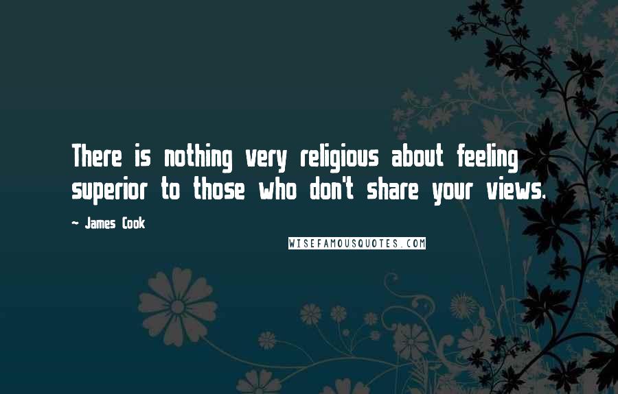 James Cook Quotes: There is nothing very religious about feeling superior to those who don't share your views.