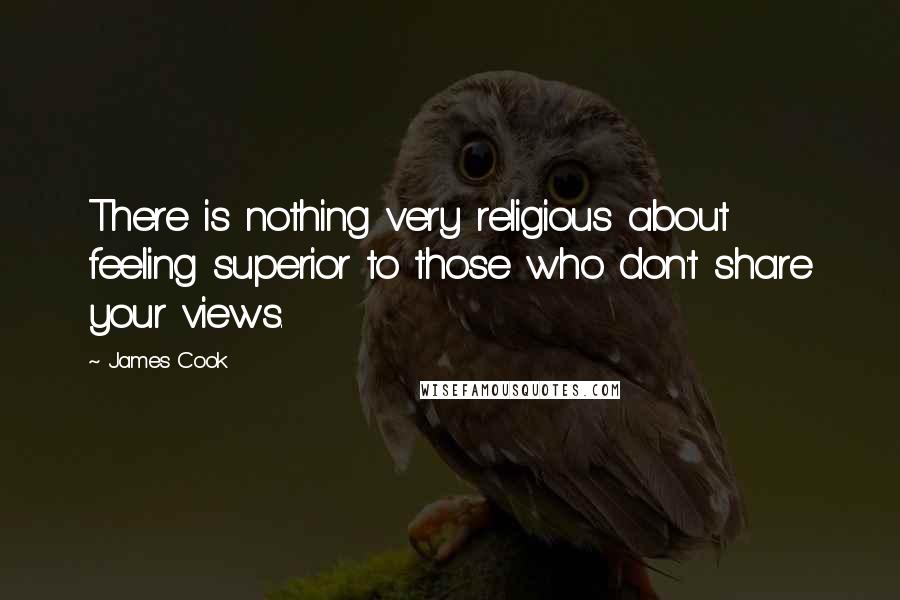 James Cook Quotes: There is nothing very religious about feeling superior to those who don't share your views.