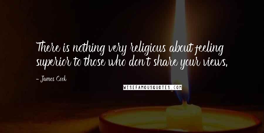 James Cook Quotes: There is nothing very religious about feeling superior to those who don't share your views.