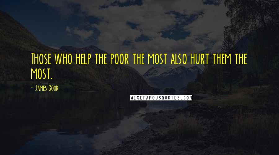 James Cook Quotes: Those who help the poor the most also hurt them the most.