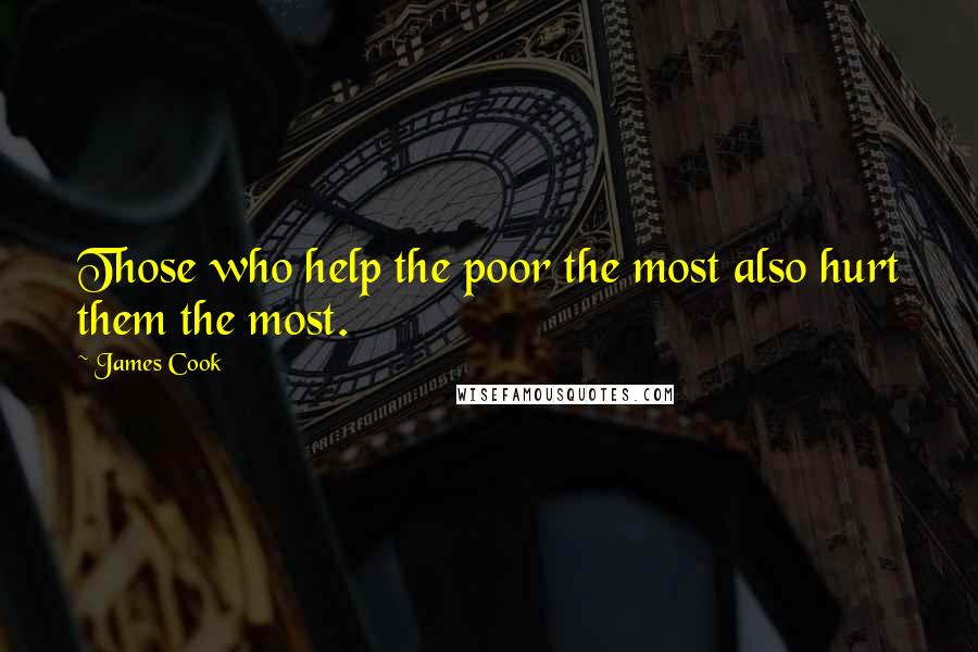 James Cook Quotes: Those who help the poor the most also hurt them the most.