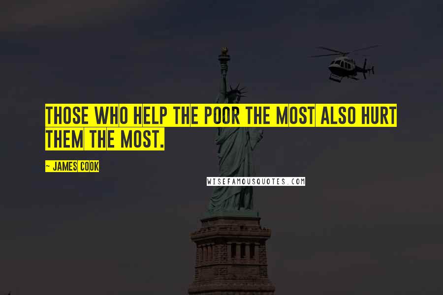 James Cook Quotes: Those who help the poor the most also hurt them the most.