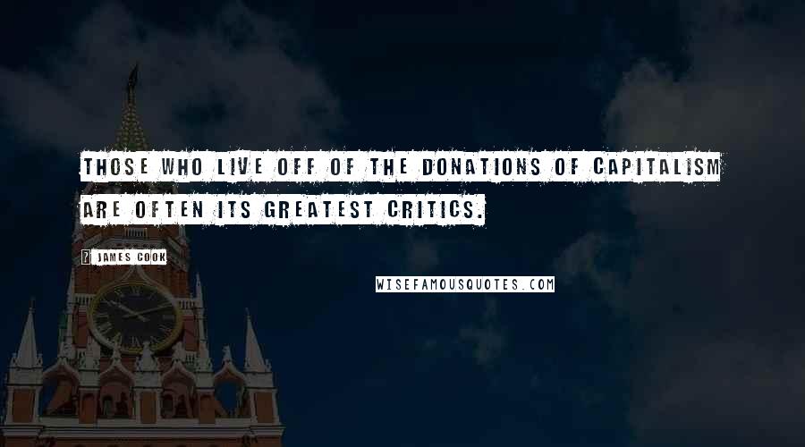 James Cook Quotes: Those who live off of the donations of capitalism are often its greatest critics.