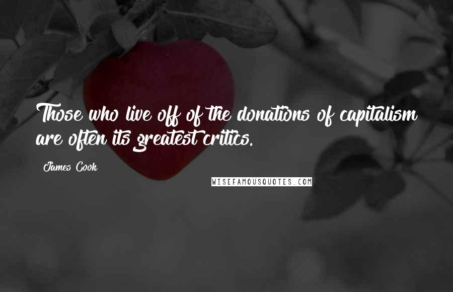 James Cook Quotes: Those who live off of the donations of capitalism are often its greatest critics.