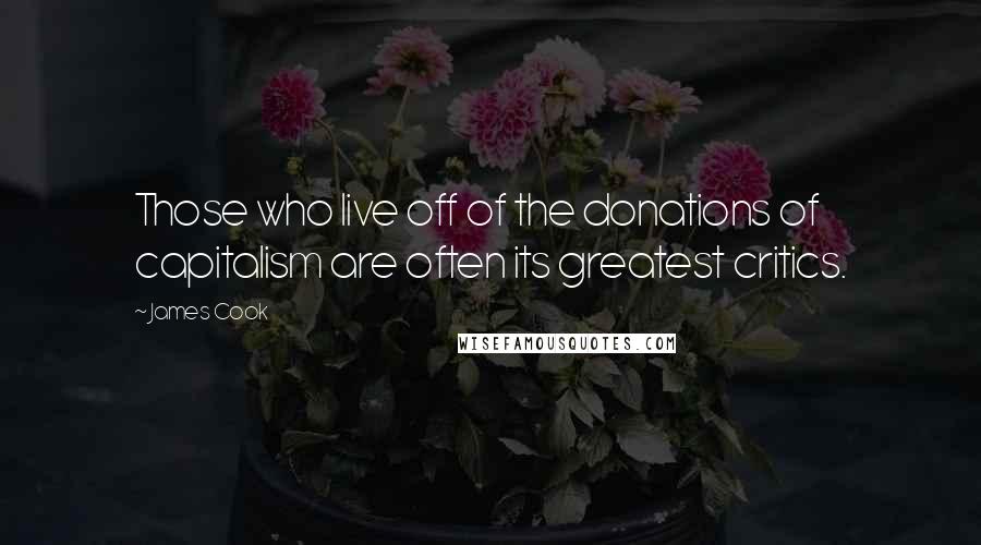 James Cook Quotes: Those who live off of the donations of capitalism are often its greatest critics.