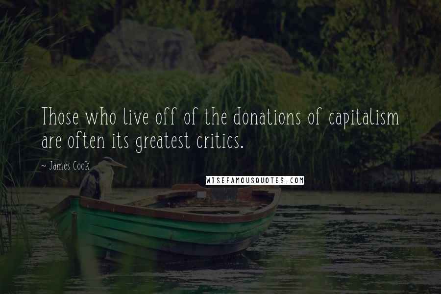 James Cook Quotes: Those who live off of the donations of capitalism are often its greatest critics.