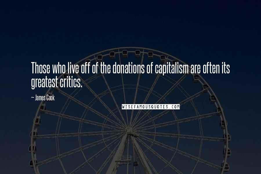 James Cook Quotes: Those who live off of the donations of capitalism are often its greatest critics.