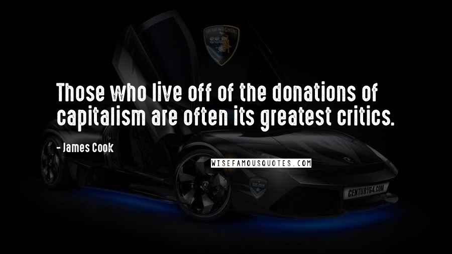 James Cook Quotes: Those who live off of the donations of capitalism are often its greatest critics.