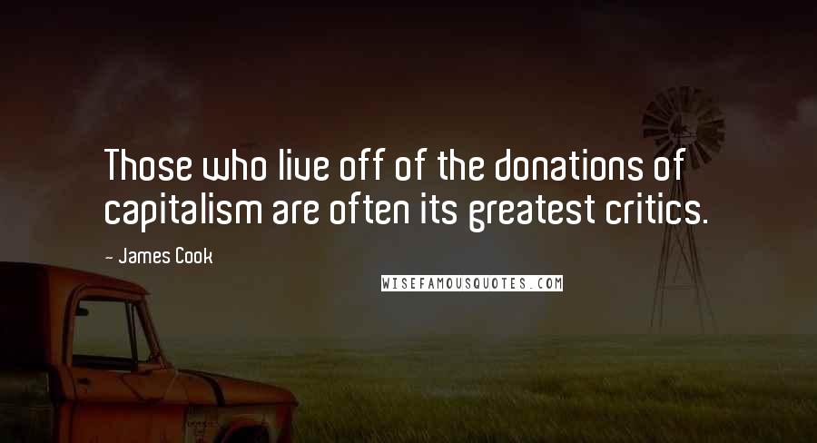 James Cook Quotes: Those who live off of the donations of capitalism are often its greatest critics.